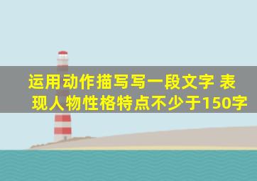 运用动作描写写一段文字 表现人物性格特点不少于150字